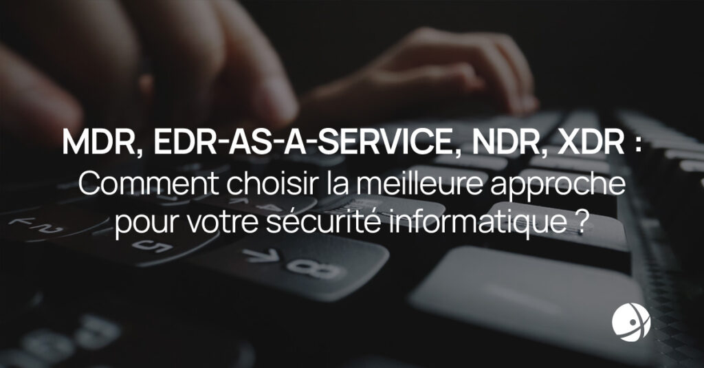 Lire la suite à propos de l’article MDR, EDR-as-a-Service, NDR, XDR : comment choisir la meilleure approche pour votre sécurité informatique ?