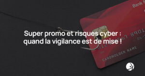 Lire la suite à propos de l’article Super promo et risques cyber : quand la vigilance est de mise !